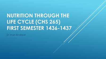 NUTRITION THROUGH THE LIFE CYCLE (CHS 265) FIRST SEMESTER 1436-1437 Dr Iman Bindayel.