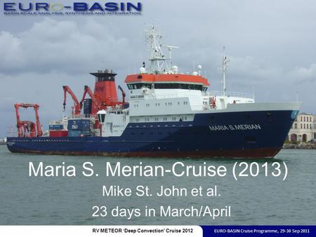 Maria S. Merian-Cruise (2013) Mike St. John et al. 23 days in March/April RV METEOR ‘Deep Convection’ Cruise 2012 EURO-BASIN Cruise Programme, 29-30 Sep.