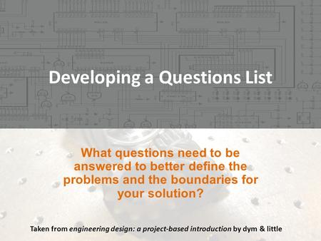Developing a Questions List Taken from engineering design: a project-based introduction by dym & little.