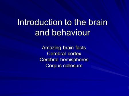 Introduction to the brain and behaviour Amazing brain facts Cerebral cortex Cerebral hemispheres Corpus callosum.