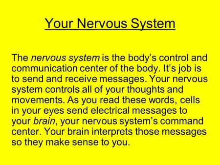 Your Nervous System The nervous system is the body’s control and communication center of the body. It’s job is to send and receive messages. Your nervous.