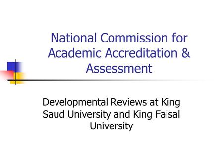 National Commission for Academic Accreditation & Assessment Developmental Reviews at King Saud University and King Faisal University.