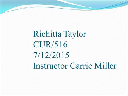 Richitta Taylor CUR/516 7/12/2015 Instructor Carrie Miller.
