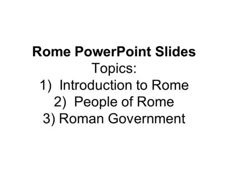 Seven Hills of Rome. Rome PowerPoint Slides Topics: 1) Introduction to Rome 2) People of Rome 3) Roman Government.