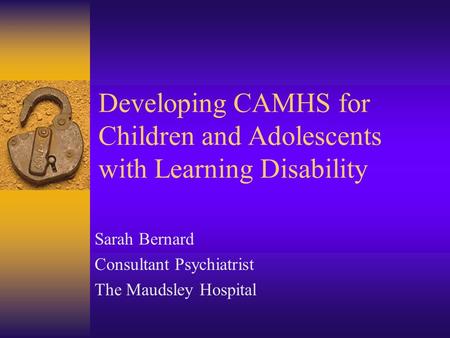 Developing CAMHS for Children and Adolescents with Learning Disability Sarah Bernard Consultant Psychiatrist The Maudsley Hospital.