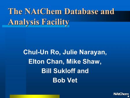 The NAtChem Database and Analysis Facility Chul-Un Ro, Julie Narayan, Elton Chan, Mike Shaw, Bill Sukloff and Bob Vet.