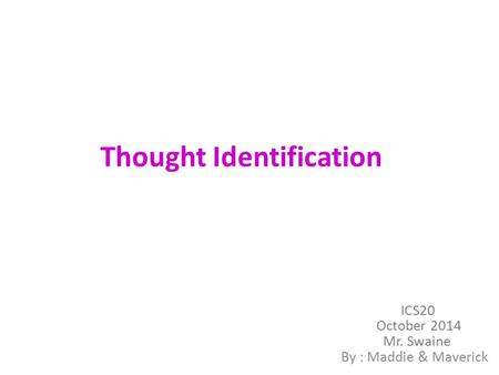 Thought Identification By : Maddie & Maverick ICS20 October 2014 Mr. Swaine.