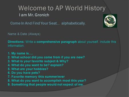 Welcome to AP World History I am Mr. Gronich Welcome to AP World History I am Mr. Gronich Come In And Find Your Seat… alphabetically. Name & Date (Always)