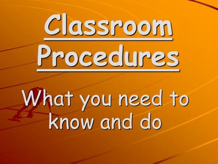 Classroom Procedures What you need to know and do.