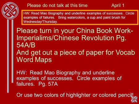 Please do not talk at this time April 1 HW: Read Mao Biography and underline examples of successes. Circle examples of failures. Bring watercolors, a cup.