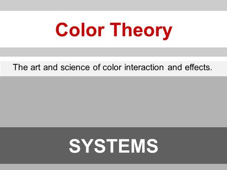 Color Theory The art and science of color interaction and effects. SYSTEMS.