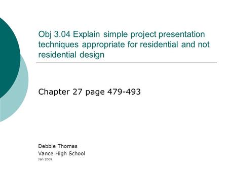 Obj 3.04 Explain simple project presentation techniques appropriate for residential and not residential design Chapter 27 page 479-493 Debbie Thomas Vance.