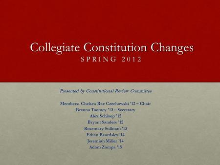 Collegiate Constitution Changes SPRING 2012 Presented by Constitutional Review Committee Members: Chelsea Rae Czechowski ’12 – Chair Brenna Toomey ’13.