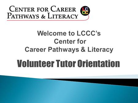 Volunteer Tutor Orientation  Mary Kovalchick-Assistant Director for the Center for Career Pathways and Literacy  Gloria Lowell—Tutor Coordinator/GED.