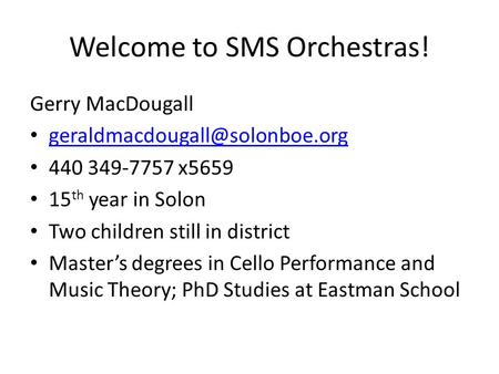 Welcome to SMS Orchestras! Gerry MacDougall 440 349-7757 x5659 15 th year in Solon Two children still in district Master’s.