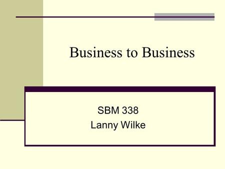 Business to Business SBM 338 Lanny Wilke. Boring? Different. Using someone else’s money. More factual, less emotional. Emphasizes immediate response.