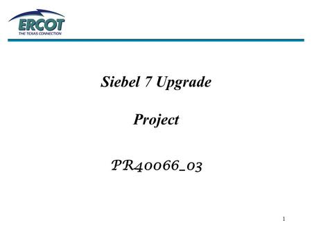 1 Siebel 7 Upgrade Project PR40066_03. 2  Key Functional Areas… –Compliance –Legal –Lodestar –Market Participants –Network Modeling –Retail Client Services.