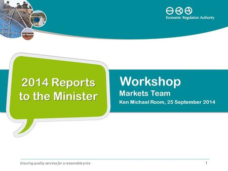 2014 Reports to the Minister Markets Team Ken Michael Room, 25 September 2014 Ensuring quality services for a reasonable price 1 Workshop.
