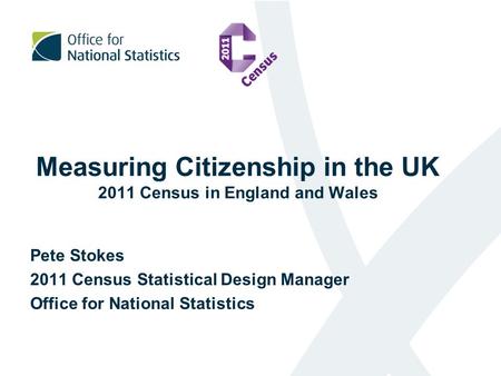 Measuring Citizenship in the UK 2011 Census in England and Wales Pete Stokes 2011 Census Statistical Design Manager Office for National Statistics.