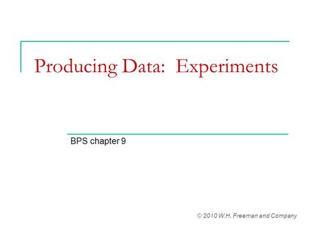 Producing Data: Experiments BPS chapter 9 © 2010 W.H. Freeman and Company.