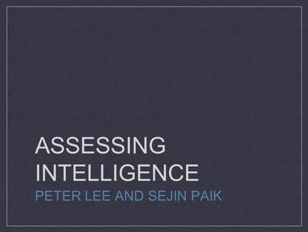 ASSESSING INTELLIGENCE PETER LEE AND SEJIN PAIK. How Do We Measure Intelligence? WAIS (Wechsler Adult Intelligence Scale) - widely used intelligence test.