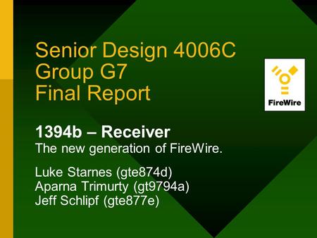 Senior Design 4006C Group G7 Final Report 1394b – Receiver The new generation of FireWire. Luke Starnes (gte874d) Aparna Trimurty (gt9794a) Jeff Schlipf.