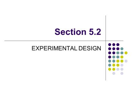 Section 5.2 EXPERIMENTAL DESIGN. EXPERIMENTAL UNITS, SUBJECTS AND TREATMENTS Experimental Unit – The individuals on which the experiment is being conducted.