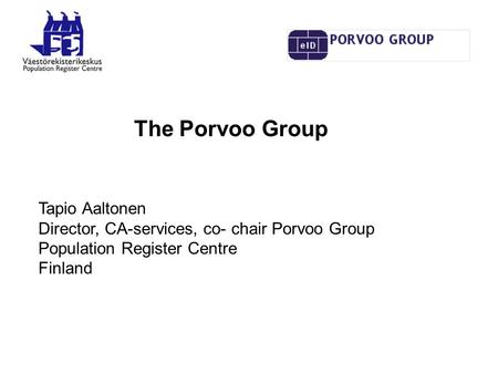 The Porvoo Group Tapio Aaltonen Director, CA-services, co- chair Porvoo Group Population Register Centre Finland.