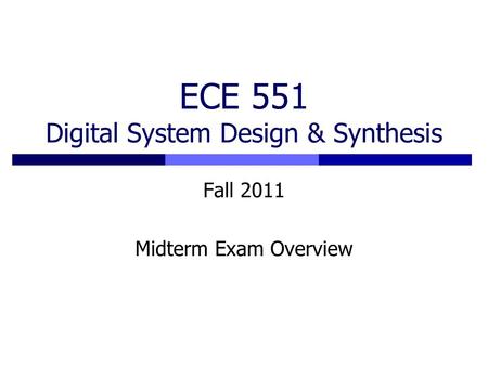 ECE 551 Digital System Design & Synthesis Fall 2011 Midterm Exam Overview.