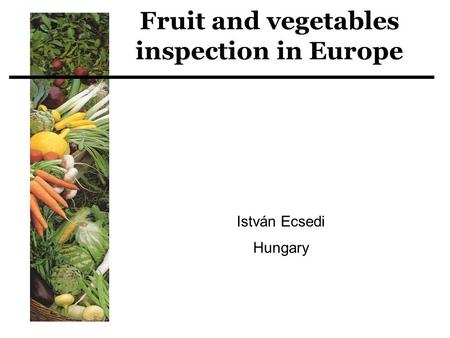 Fruit and vegetables inspection in Europe István Ecsedi Hungary.
