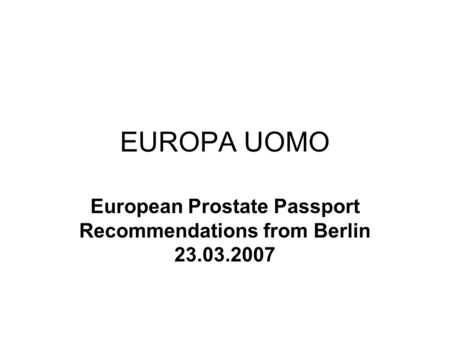 EUROPA UOMO European Prostate Passport Recommendations from Berlin 23.03.2007.