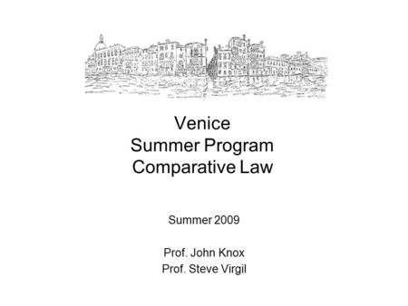Venice Summer Program Comparative Law Summer 2009 Prof. John Knox Prof. Steve Virgil.