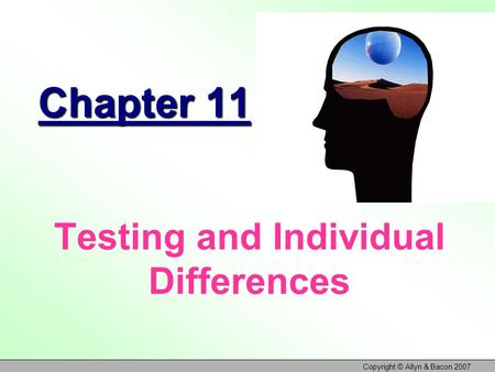 Copyright © Allyn & Bacon 2007 Chapter 11 Testing and Individual Differences.