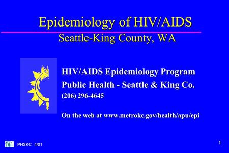 1 PHSKC 4/01 Epidemiology of HIV/AIDS Seattle-King County, WA HIV/AIDS Epidemiology Program Public Health - Seattle & King Co. (206) 296-4645 On the web.