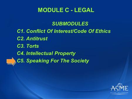 MODULE C - LEGAL SUBMODULES C1. Conflict Of Interest/Code Of Ethics C2. Antitrust C3. Torts C4. Intellectual Property C5. Speaking For The Society.