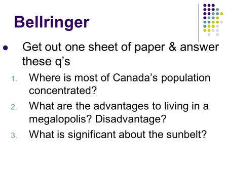 Bellringer Get out one sheet of paper & answer these q’s 1. Where is most of Canada’s population concentrated? 2. What are the advantages to living in.