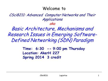 CSci8211: Logistics1 CSci8211: Advanced Computer Networks and Their Applications aka Basic Architecture, Mechanisms and Research Issues in Emerging Software-
