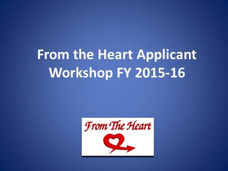 From the Heart Applicant Workshop FY 2015-16. From the Heart Applicant Workshop Purpose of Program Applicant Requirements Priority Consideration Important.
