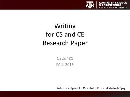 Writing for CS and CE Research Paper CSCE 481 FALL 2015 Acknowledgment – Prof. John Keyser & Aakash Tyagi.