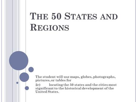 T HE 50 S TATES AND R EGIONS The student will use maps, globes, photographs, pictures, or tables for 2c)locating the 50 states and the cities most significant.