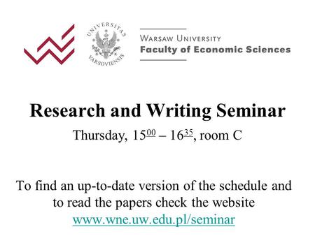 Research and Writing Seminar Thursday, 15 00 – 16 35, room C To find an up-to-date version of the schedule and to read the papers check the website www.wne.uw.edu.pl/seminar.