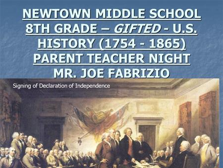 NEWTOWN MIDDLE SCHOOL 8TH GRADE – GIFTED - U.S. HISTORY (1754 - 1865) PARENT TEACHER NIGHT MR. JOE FABRIZIO Signing of Declaration of Independence.
