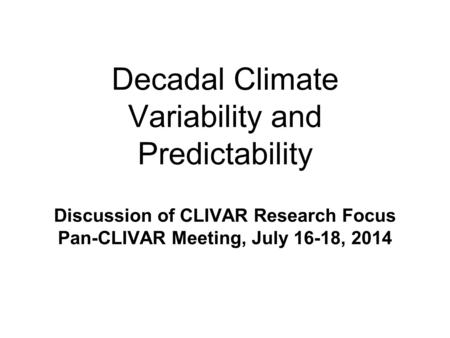 Decadal Climate Variability and Predictability Discussion of CLIVAR Research Focus Pan-CLIVAR Meeting, July 16-18, 2014.