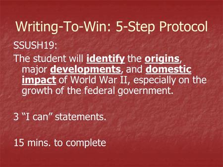 Writing-To-Win: 5-Step Protocol SSUSH19: The student will identify the origins, major developments, and domestic impact of World War II, especially on.