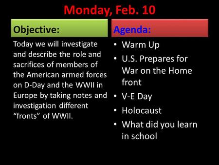 Monday, Feb. 10 Objective: Today we will investigate and describe the role and sacrifices of members of the American armed forces on D-Day and the WWII.