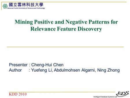Intelligent Database Systems Lab 國立雲林科技大學 National Yunlin University of Science and Technology 1 Mining Positive and Negative Patterns for Relevance Feature.