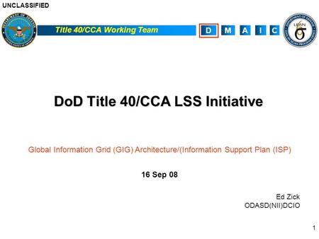 UNCLASSIFIED Title 40/CCA Working Team ACIMD 1 DoD Title 40/CCA LSS Initiative Global Information Grid (GIG) Architecture/(Information Support Plan (ISP)