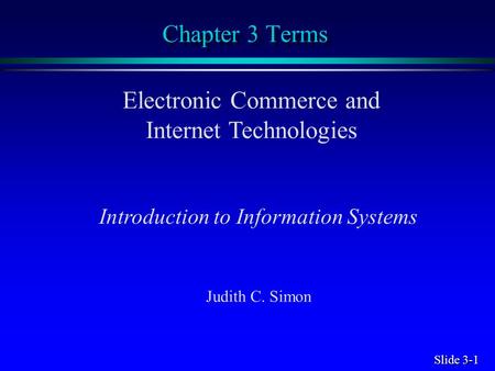 Slide 3-1 Chapter 3 Terms Electronic Commerce and Internet Technologies Introduction to Information Systems Judith C. Simon.