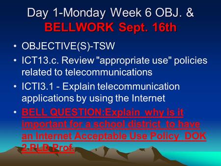 Day 1-Monday Week 6 OBJ. & BELLWORK Sept. 16th OBJECTIVE(S)-TSW ICT13.c. Review appropriate use policies related to telecommunications ICTI3.1 - Explain.
