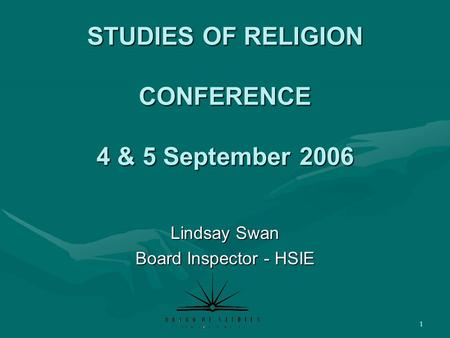 1 STUDIES OF RELIGION CONFERENCE 4 & 5 September 2006 Lindsay Swan Board Inspector - HSIE.